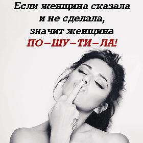 Женщина сказала – женщина сделала! Если женщина сказала и не сделала, значит женщина ПО-ШУ-ТИ-ЛА!