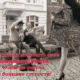 Надо иногда позволять себе маленькие шалости, чтобы не тянуло на большие глупости!