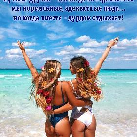 Лучшие друзья – это когда по отдельности мы нормальные, адекватные люди... но когда вместе – дурдом отдыхает!