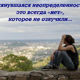 Затянувшаяся неопределенность – это всегда «нет», которое не озвучили...