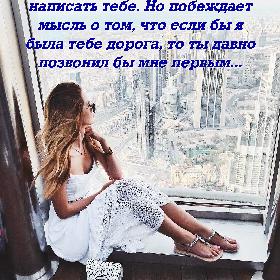 Я часто борюсь с желанием написать тебе. Но побеждает мысль о том, что если бы я была тебе дорога, то ты давно позвонил бы мне первым...