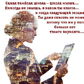 Самая тяжелая школа – школа жизни… Никогда не знаешь, в каком ты классе… и когда следующий экзамен… Ты даже списать не можешь, потому что ни у кого больше нет твоего варианта…