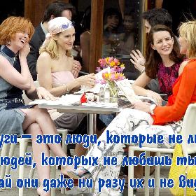 Подруги – это люди, которые не любят людей, которых не любишь ты, пускай они даже ни разу их и не видели.