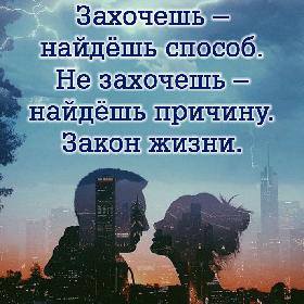 Захочешь – найдешь способ. Не захочешь – найдешь причину. Закон жизни.