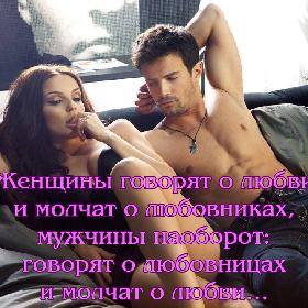 Женщины говорят о любви и молчат о любовниках, мужчины наоборот: говорят о любовницах и молчат о любви…