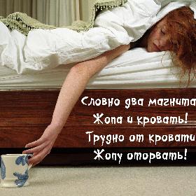 Словно два магнита, Жопа и кровать! Трудно от кровати Жопу оторвать!