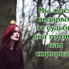 Мы ждем подарков от судьбы, она готовит нам сюрпризы.
