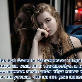 Жизнь все больше напоминает ситуацию, когда ты села не в тот автобус, и он без остановок везет тебя черт знает куда, но ты так устала, что на это уже плевать…