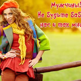 Мужчины!!! Не будьте бабами… нас и так много…