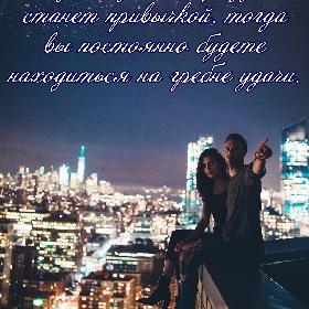 Когда ощущение праздника станет привычкой, тогда вы постоянно будете находиться на гребне удачи.