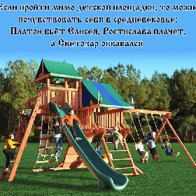 Если пройти мимо детской площадки, то можно почувствовать себя в средневековье: Платон бьет Елисея, Ростислава плачет, а Светозар обкакался.
