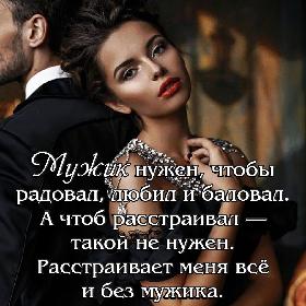 Мужик нужен, чтобы радовал, любил и баловал. А чтоб расстраивал — такой не нужен. Расстраивает меня все и без мужика.