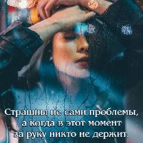 Страшны не сами проблемы, а когда в этот момент за руку никто не держит.