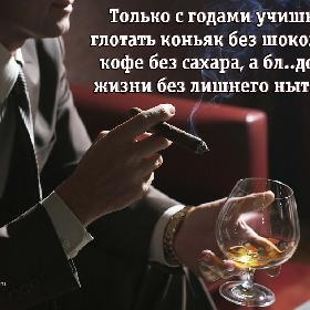 Только с годами учишься глотать коньяк без шоколада, кофе без сахара, а бл..дство жизни без лишнего нытья…