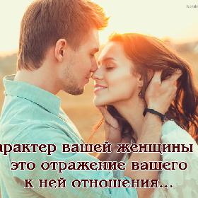 Характер вашей женщины — это отражение вашего к ней отношения...