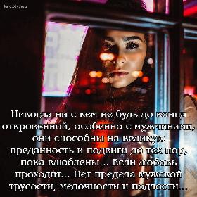 Никогда ни с кем не будь до конца откровенной, особенно с мужчинами, они способны на великую преданность и подвиги до тех пор, пока влюблены... Если любовь проходит... Нет предела мужской трусости, мелочности и подлости...