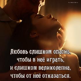 Любовь слишком опасна, чтобы в нее играть, и слишком великолепна, чтобы от нее отказаться.