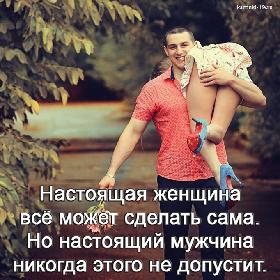 Настоящая женщина все может сделать сама. Но настоящий мужчина никогда этого не допустит.