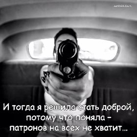 И тогда я решила стать доброй, потому что поняла – патронов на всех не хватит…