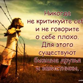 Никогда не критикуйте себя и не говорите о себе плохо. Для этого существуют бывшие друзья и завистники.