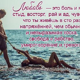 Любовь — это боль и мука, стыд, восторг, рай и ад, чувство, что ты живешь в сто раз напряженней, чем обычно, и невыразимая тоска, свобода и рабство, умиротворение и тревога.