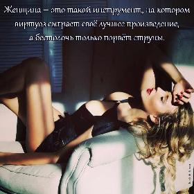 Женщина – это такой инструмент, на котором, виртуоз сыграет свое лучшее произведение, а бестолочь только порвет струны.