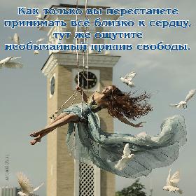 Как только вы перестанете принимать все близко к сердцу, тут же ощутите необычайный прилив свободы.