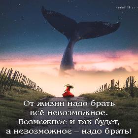 От жизни надо брать все невозможное. Возможное и так будет, а невозможное – надо брать!