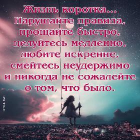 Жизнь коротка… Нарушайте правила, прощайте быстро, целуйтесь медленно, любите искренне, смейтесь неудержимо и никогда не сожалейте о том, что было.