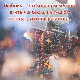 Любовь – это когда ты хочешь взять человека не в свою постель, а в свою жизнь...