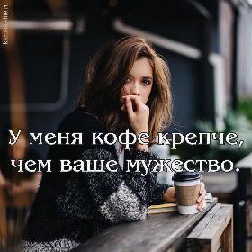 У меня кофе крепче, чем ваше мужество.