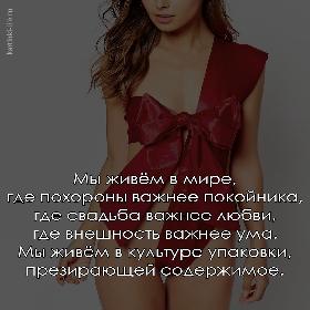 Мы живем в мире, где похороны важнее покойника, где свадьба важнее любви, где внешность важнее ума. Мы живем в культуре упаковки, презирающей содержимое.