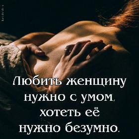 Любить женщину нужно с умом, хотеть еe нужно безумно.
