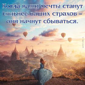 Когда ваши мечты станут сильнее ваших страхов – они начнут сбываться.