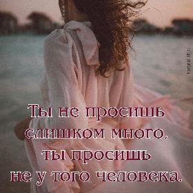 Ты не просишь слишком много, ты просишь не у того человека.