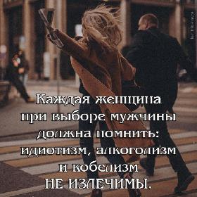 Каждая женщина при выборе мужчины должна помнить: идиотизм, алкоголизм и кобелизм НЕ ИЗЛЕЧИМЫ.