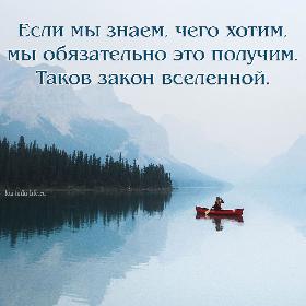 Если мы знаем, чего хотим, мы обязательно это получим. Таков закон вселенной.