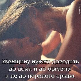 Женщину нужно доводить до дома и до оргазма, а не до нервного срыва.