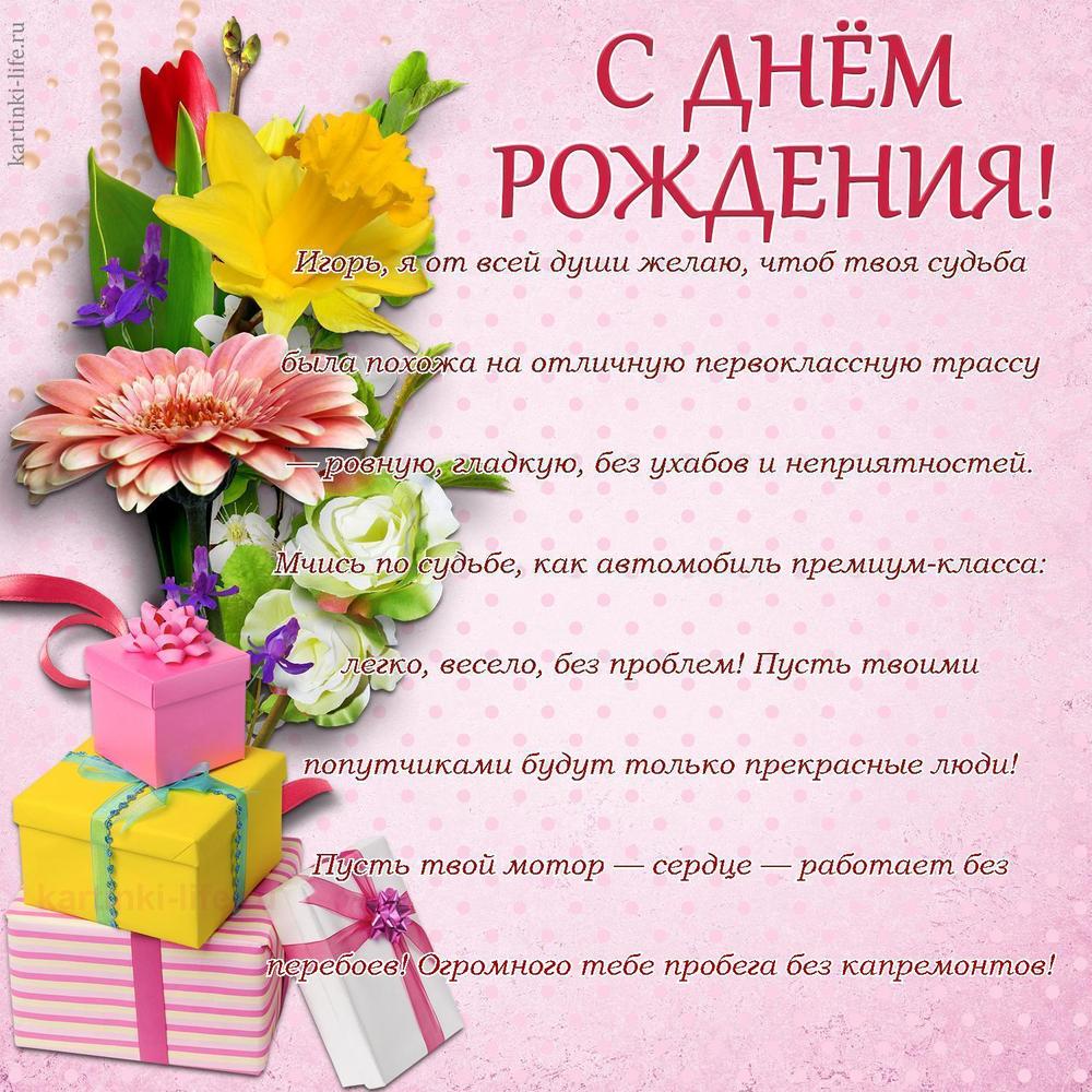 Игорь, я от всей души желаю, чтоб твоя судьба была похожа на отличную первоклассную трассу — ровную, гладкую, без ухабов и неприятностей. Мчись по судьбе, как автомобиль премиум-класса: легко, весело, без проблем! Пусть твоими попутчиками будут только прекрасные люди! Пусть твой мотор — сердце — работает без перебоев! Огромного тебе пробега без капремонтов!