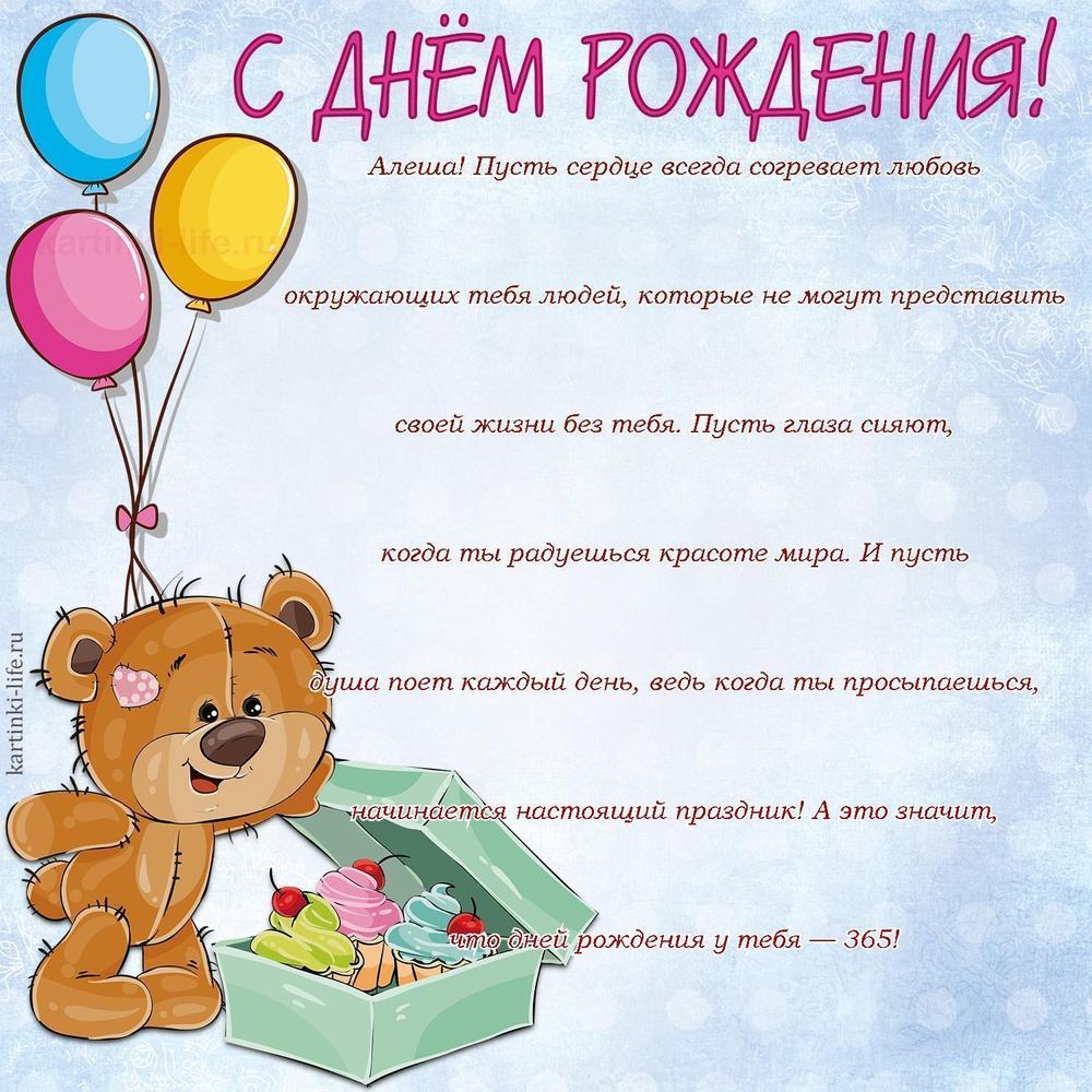 Алеша! Пусть сердце всегда согревает любовь окружающих тебя людей, которые не могут представить своей жизни без тебя. Пусть глаза сияют, когда ты радуешься красоте мира. И пусть душа поет каждый день, ведь когда ты просыпаешься, начинается настоящий праздник! А это значит, что дней рождения у тебя — 365!