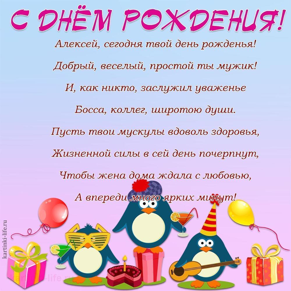 Алексей, сегодня твой день рожденья!
Добрый, веселый, простой ты мужик!
И, как никто, заслужил уваженье
Босса, коллег, широтою души.
Пусть твои мускулы вдоволь здоровья,
Жизненной силы в сей день почерпнут,
Чтобы жена дома ждала с любовью,
А впереди много ярких минут!