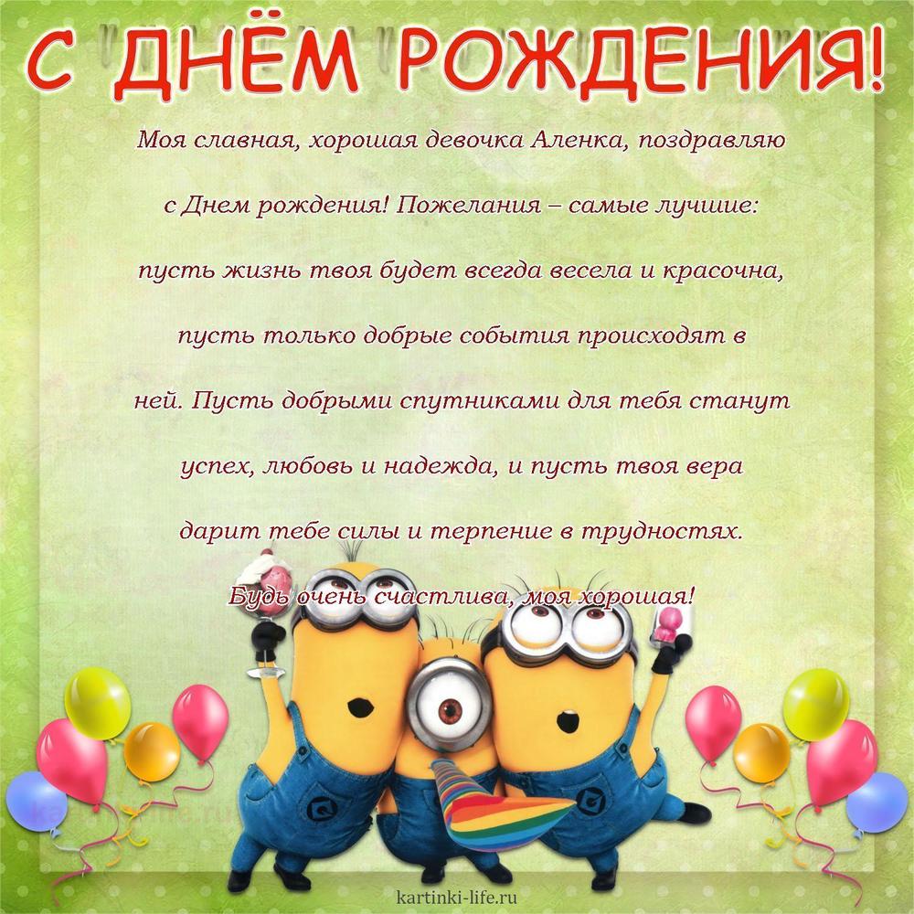 Моя славная, хорошая девочка Аленка, поздравляю с Днем рождения! Пожелания – самые лучшие: пусть жизнь твоя будет всегда весела и красочна, пусть только добрые события происходят в ней. Пусть добрыми спутниками для тебя станут успех, любовь и надежда, и пусть твоя вера дарит тебе силы и терпение в трудностях. Будь очень счастлива, моя хорошая!