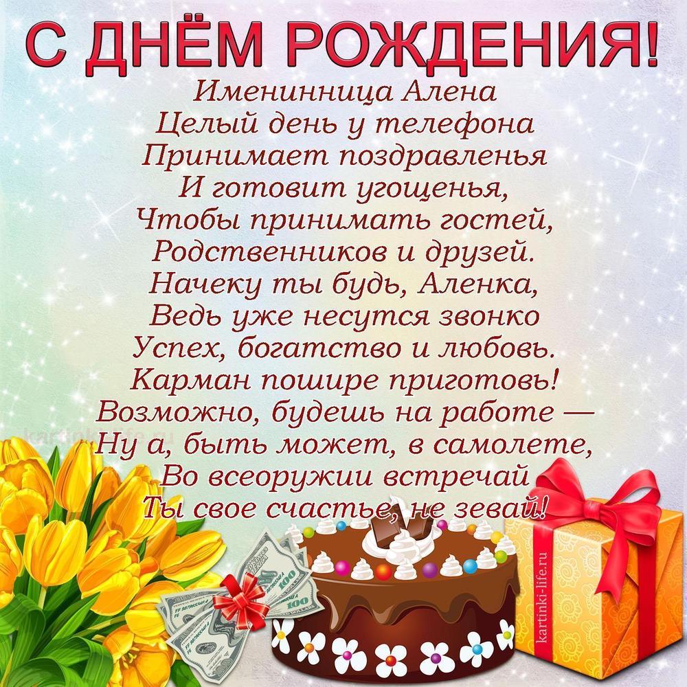 Именинница Алена
Целый день у телефона
Принимает поздравленья
И готовит угощенья,
Чтобы принимать гостей,
Родственников и друзей.
Начеку ты будь, Аленка,
Ведь уже несутся звонко
Успех, богатство и любовь.
Карман пошире приготовь!
Возможно, будешь на работе —
Ну а, быть может, в самолете,
Во всеоружии встречай
Ты свое счастье, не зевай!