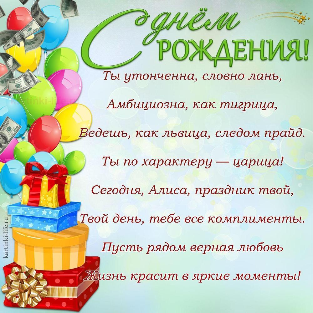 Ты утонченна, словно лань,
Амбициозна, как тигрица,
Ведешь, как львица, следом прайд.
Ты по характеру — царица!
Сегодня, Алиса, праздник твой,
Твой день, тебе все комплименты.
Пусть рядом верная любовь
Жизнь красит в яркие моменты!