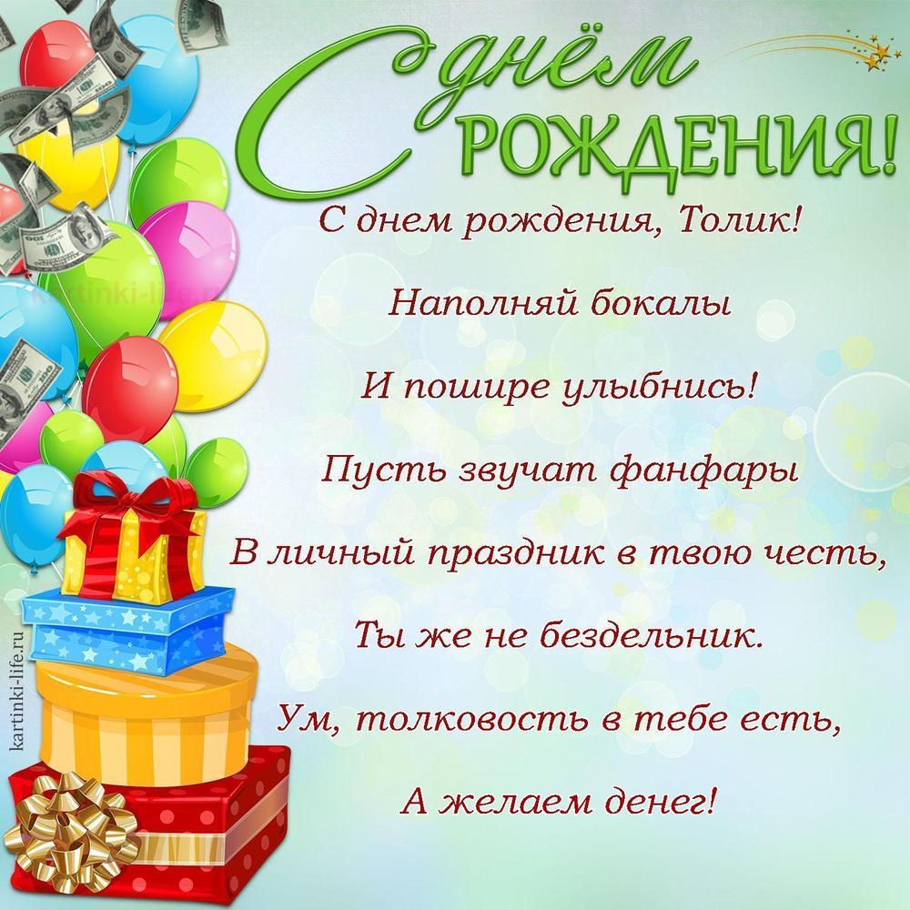 С днем рождения, Толик!
Наполняй бокалы
И пошире улыбнись!
Пусть звучат фанфары
В личный праздник в твою честь,
Ты же не бездельник.
Ум, толковость в тебе есть,
А желаем денег!