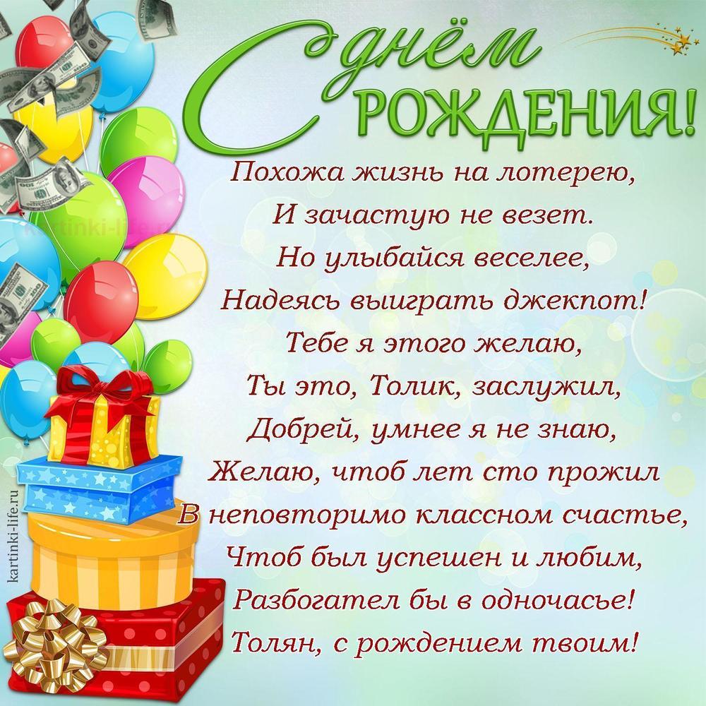 Похожа жизнь на лотерею,
И зачастую не везет.
Но улыбайся веселее,
Надеясь выиграть джекпот!
Тебе я этого желаю,
Ты это, Толик, заслужил,
Добрей, умнее я не знаю,
Желаю, чтоб лет сто прожил
В неповторимо классном счастье,
Чтоб был успешен и любим,
Разбогател бы в одночасье!
Толян, с рождением твоим!