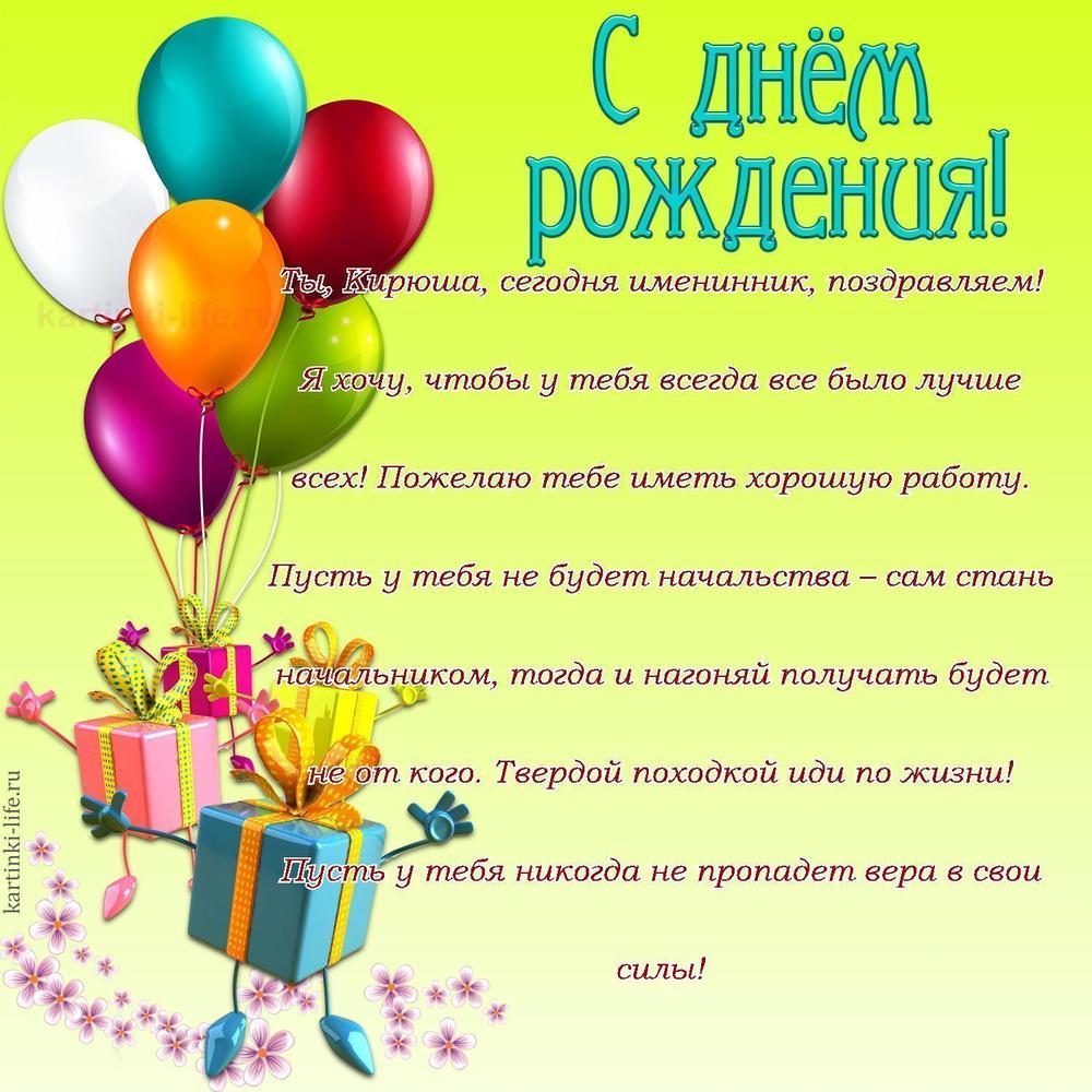 Ты, Кирюша, сегодня именинник, поздравляем! Я хочу, чтобы у тебя всегда все было лучше всех! Пожелаю тебе иметь хорошую работу. Пусть у тебя не будет начальства – сам стань начальником, тогда и нагоняй получать будет не от кого. Твердой походкой иди по жизни! Пусть у тебя никогда не пропадет вера в свои силы!