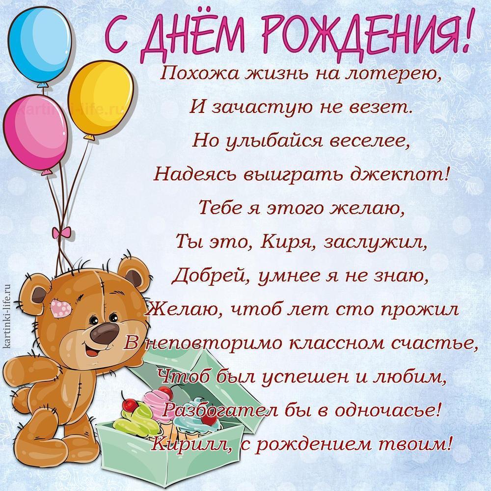 Похожа жизнь на лотерею,
И зачастую не везет.
Но улыбайся веселее,
Надеясь выиграть джекпот!
Тебе я этого желаю,
Ты это, Киря, заслужил,
Добрей, умнее я не знаю,
Желаю, чтоб лет сто прожил
В неповторимо классном счастье,
Чтоб был успешен и любим,
Разбогател бы в одночасье!
Кирилл, с рождением твоим! Похожа жизнь на лотерею,
И зачастую не везет.
Но улыбайся веселее,
Надеясь выиграть джекпот!
Тебе я этого желаю,
Ты это, Киря, заслужил,
Добрей, умнее я не знаю,
Желаю, чтоб лет сто прожил
В неповторимо классном счастье,
Чтоб был успешен и любим,
Разбогател бы в одночасье!
Кирилл, с рождением твоим!