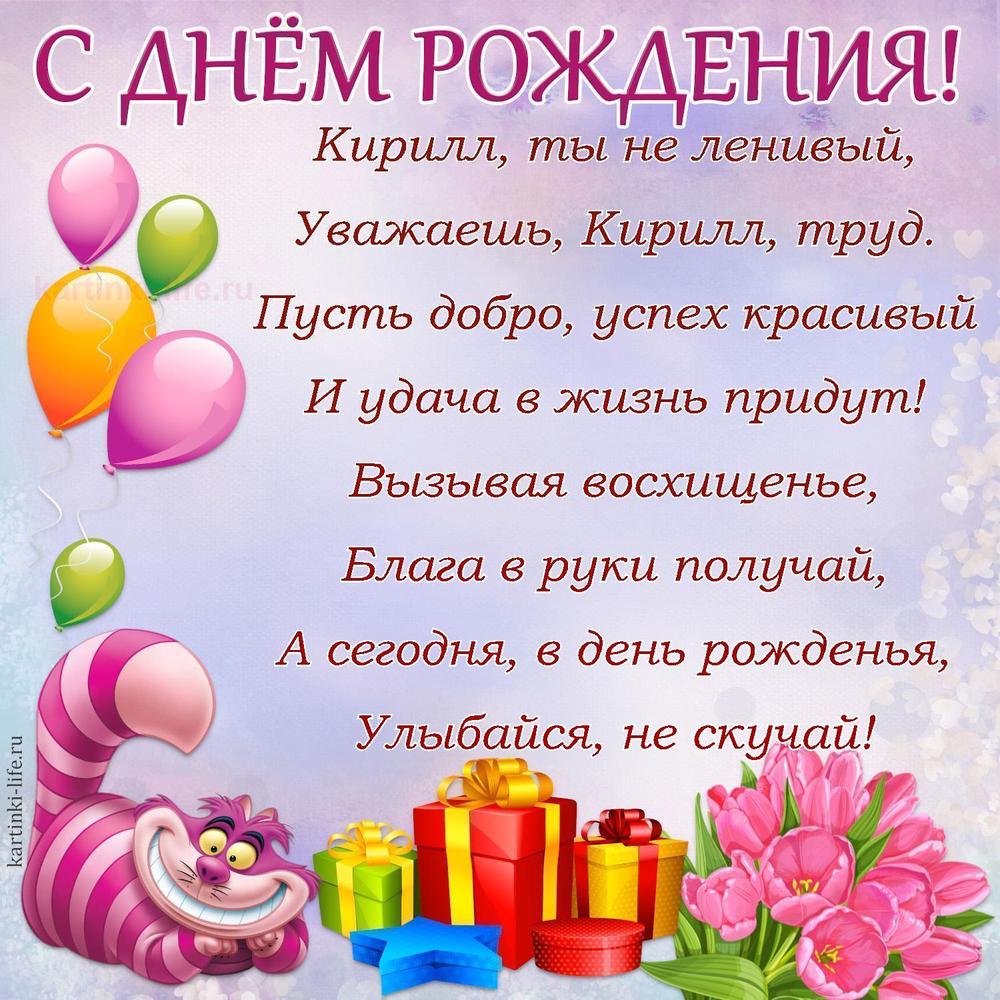 Кирилл, ты не ленивый,
Уважаешь, Кирилл, труд.
Пусть добро, успех красивый
И удача в жизнь придут!
Вызывая восхищенье,
Блага в руки получай,
А сегодня, в день рожденья,
Улыбайся, не скучай!
