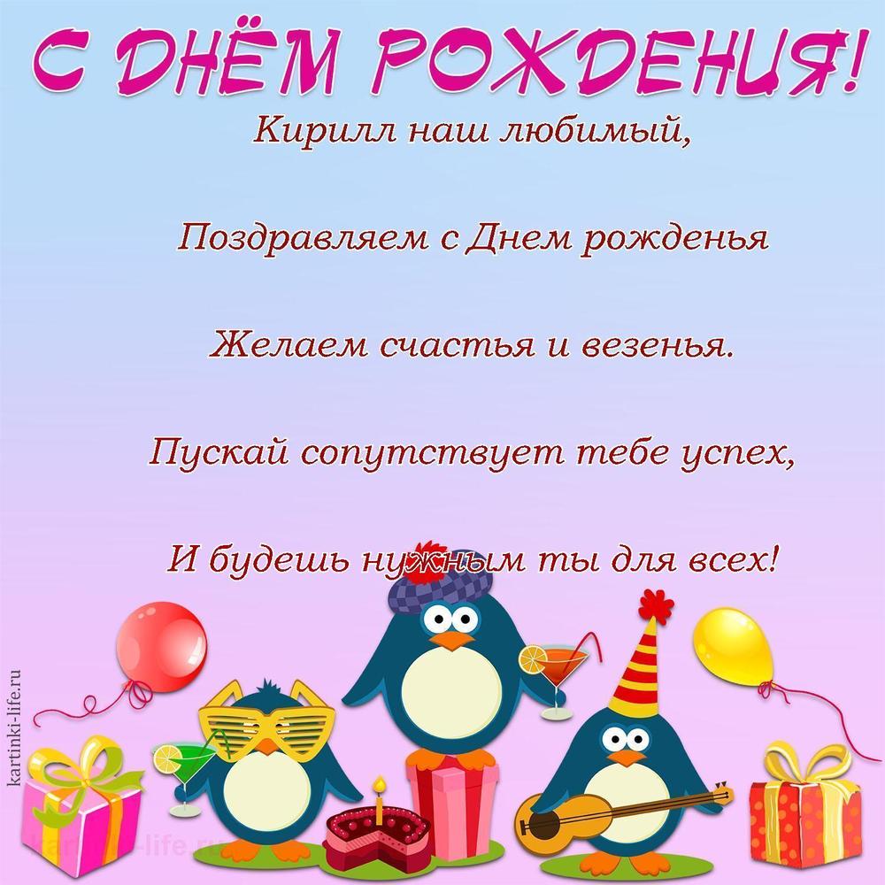 Кирилл наш любимый,
Поздравляем с Днем рожденья
Желаем счастья и везенья.
Пускай сопутствует тебе успех,
И будешь нужным ты для всех!